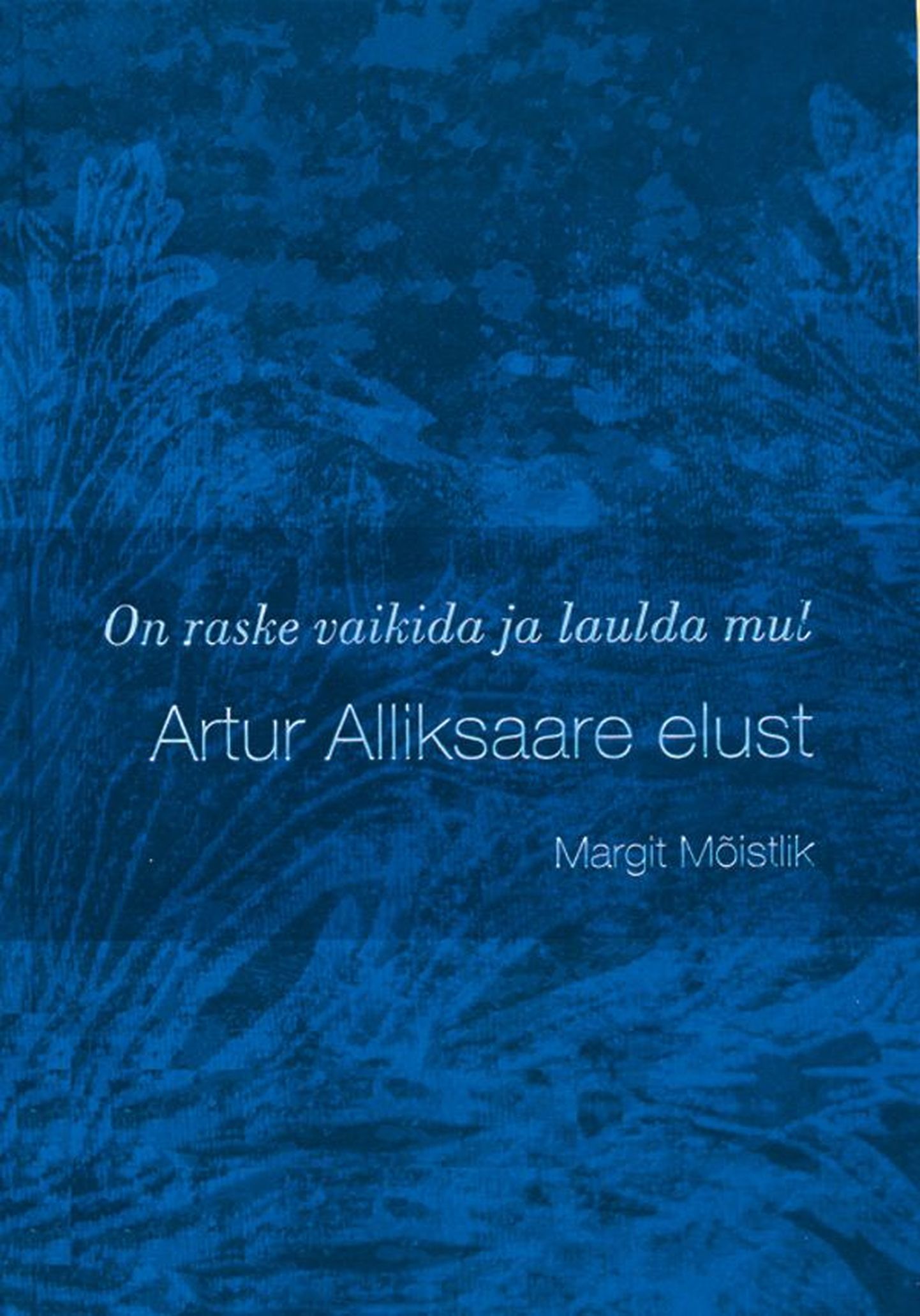 Margit Mõistlik, «On raske vaikida ja laulda mul. Artur Alliksaare elust», 
Menu kirjastus, 
Tallinn 2011, 208 lk.