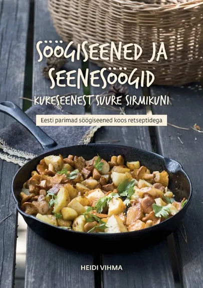 Heidi Vihma, «Söögiseened ja seenesöögid kukeseenest suure sirmikuni».
