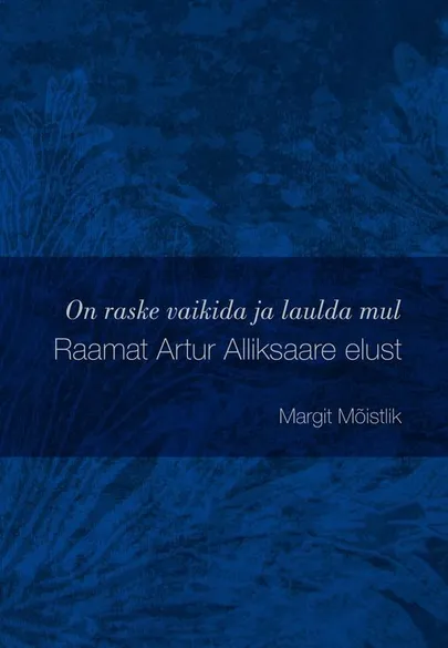 Margit Mõistlik «On raske vaikida ja laulda mul Artur Alliksaare elust».