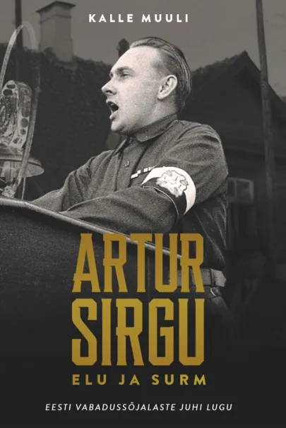 Kalle Muuli, «Artur Sirgu elu ja surm. Eesti vabadussõjalaste juhi lugu».